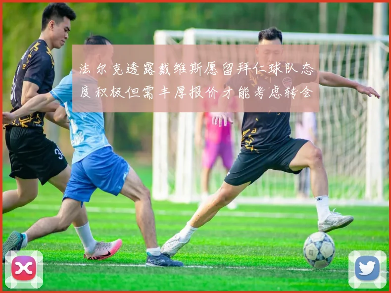 法尔克透露戴维斯愿留拜仁球队态度积极但需丰厚报价才能考虑转会