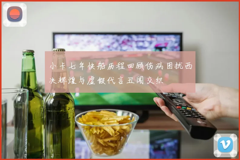 小卡七年快船历程回顾伤病困扰西决辉煌与虚假代言丑闻交织