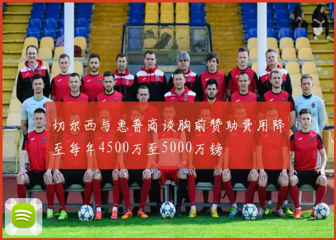 切尔西与惠普商谈胸前赞助费用降至每年4500万至5000万镑