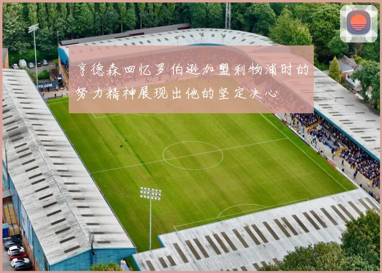 亨德森回忆罗伯逊加盟利物浦时的努力精神展现出他的坚定决心