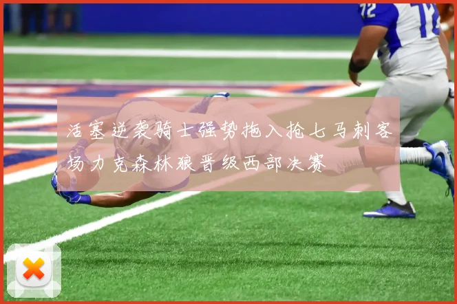 活塞逆袭骑士强势拖入抢七马刺客场力克森林狼晋级西部决赛