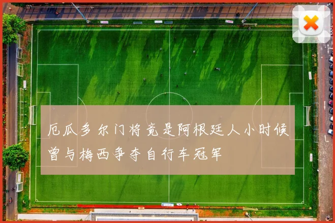 厄瓜多尔门将竟是阿根廷人小时候曾与梅西争夺自行车冠军