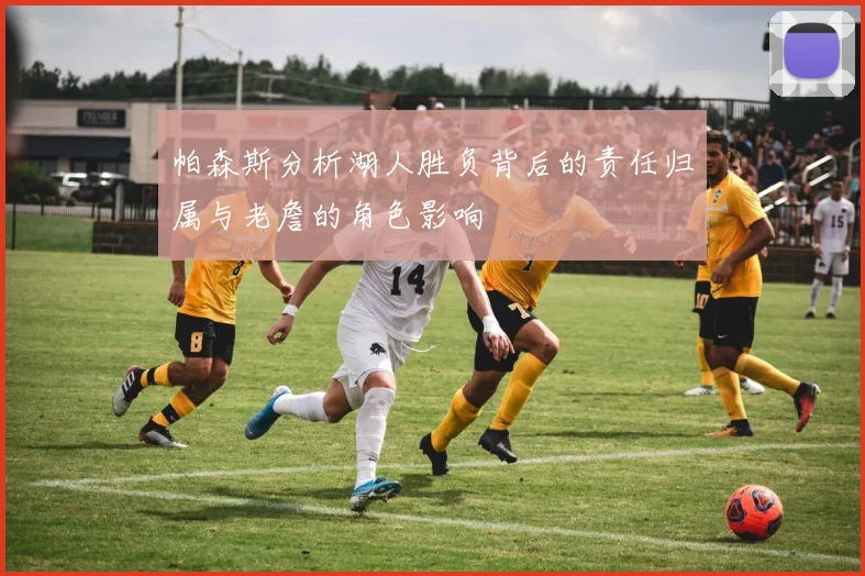 帕森斯分析湖人胜负背后的责任归属与老詹的角色影响