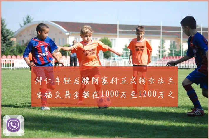 拜仁年轻后腰阿塞科正式转会法兰克福交易金额在1000万至1200万之间