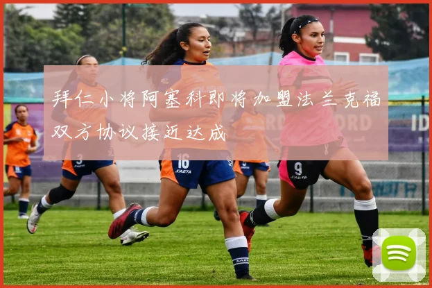 拜仁小将阿塞科即将加盟法兰克福双方协议接近达成
